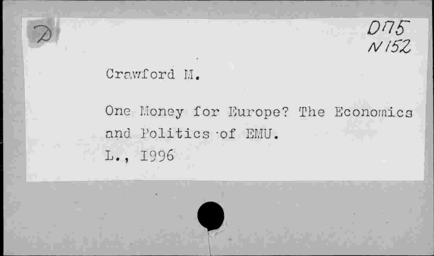 ﻿DOS' /V i5Z
Crawford M.
One Money for Europe? The Economica and Politics -of EMU.
L., 1996